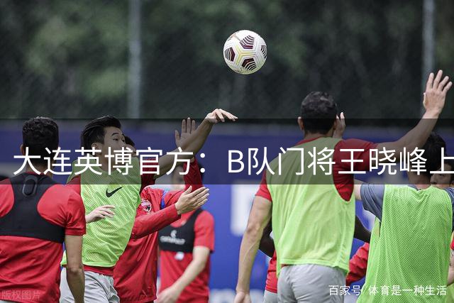 大连英博官方：B队门将王晓峰上调一线队