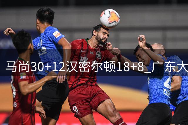 马尚30+12汉密尔顿18+8 广东大胜送四川3连败